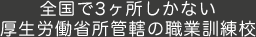 全国で3ヶ所しかない厚生労働省所管轄の職業訓練校